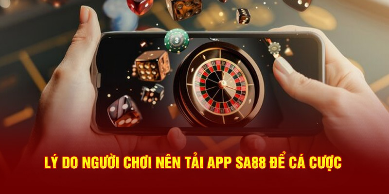 Lý do người chơi nên tải app SA88 để cá cược